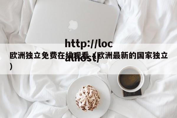 欧洲独立免费在线观看(欧洲最新的国家独立)