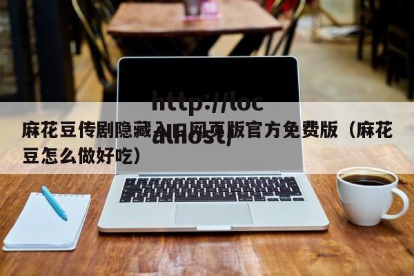 麻花豆传剧隐藏入口网页版官方免费版(麻花豆怎么做好吃)