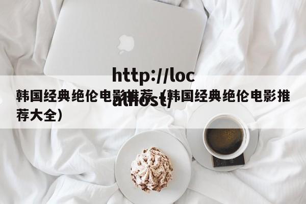 韩国经典绝伦电影推荐(韩国经典绝伦电影推荐大全)