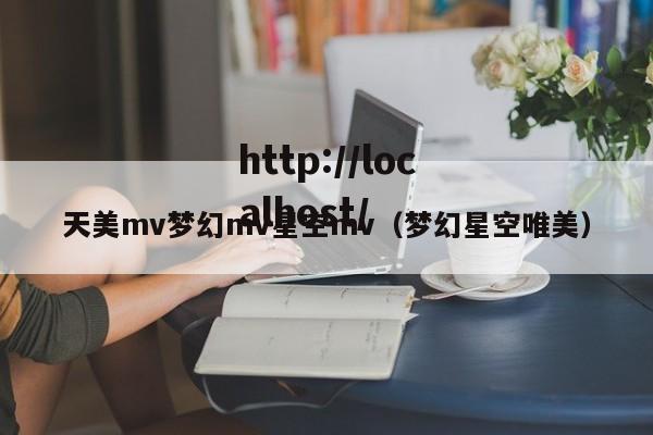天美mv梦幻mv星空mv(梦幻星空唯美)